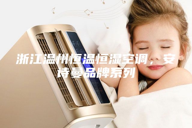 浙江温州恒温恒湿空调，安诗曼品牌系列