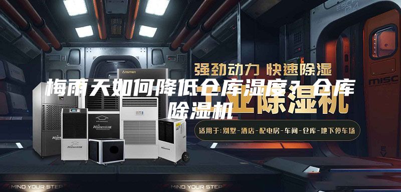 梅雨天如何降低仓库湿度？仓库除湿机