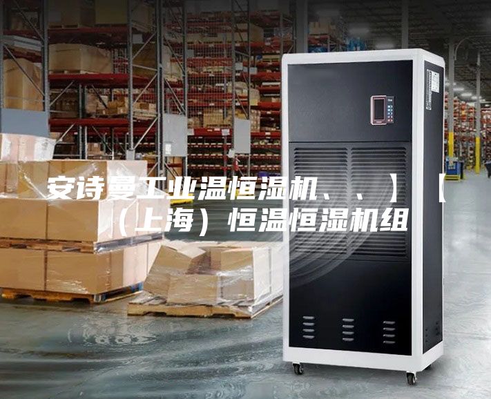 安诗曼工业温恒湿机、、】【(上海)恒温恒湿机组
