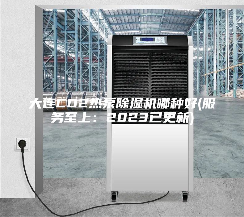 大连CO2热泵除湿机哪种好(服务至上：2023已更新)