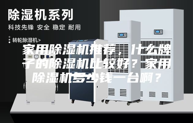 家用除湿机推荐，什么牌子的除湿机比较好？家用除湿机多少钱一台啊？