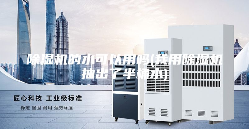 除湿机的水可以用吗(我用除湿机抽出了半桶水)