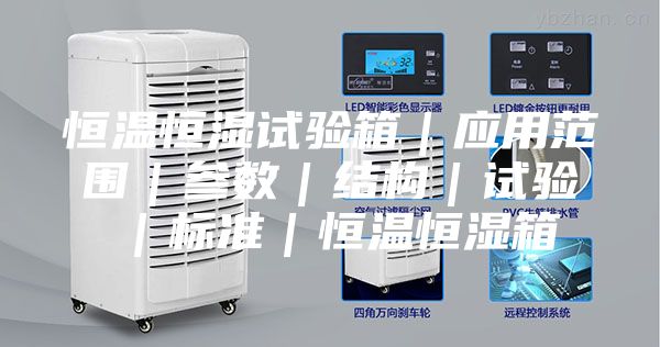 恒温恒湿试验箱｜应用范围｜参数｜结构｜试验｜标准｜恒温恒湿箱