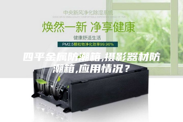 四平金属防潮箱,摄影器材防潮箱,应用情况？