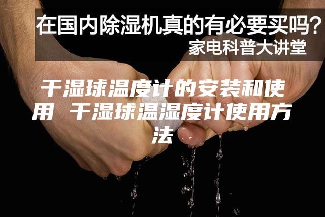 干湿球温度计的安装和使用 干湿球温湿度计使用方法