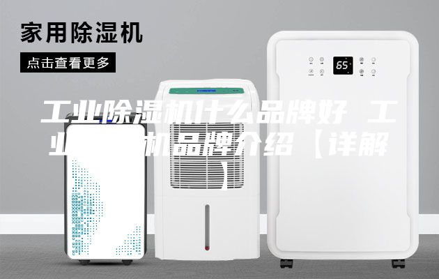 工业除湿机什么品牌好 工业除湿机品牌介绍【详解】