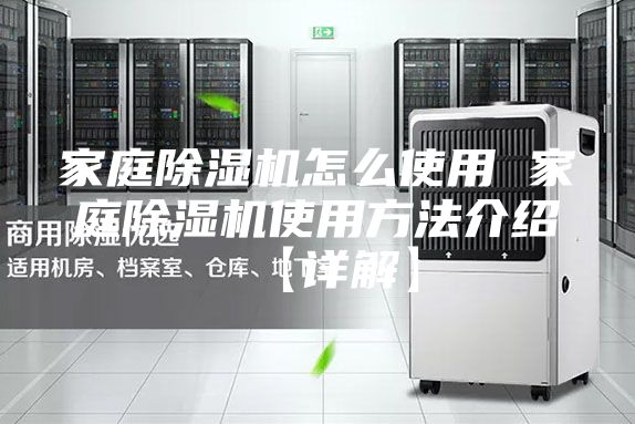 家庭除湿机怎么使用 家庭除湿机使用方法介绍【详解】