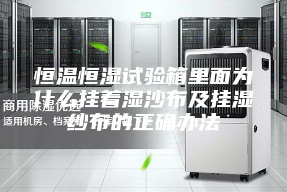 恒温恒湿试验箱里面为什么挂着湿沙布及挂湿纱布的正确办法