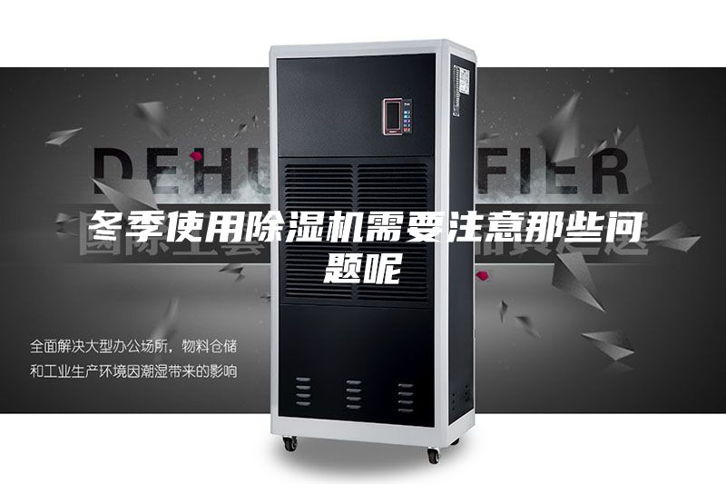 冬季使用除湿机需要注意那些问题呢