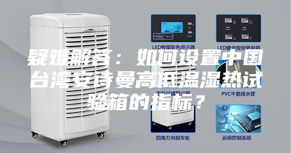 疑难解答：如何设置中国台湾安诗曼高低温湿热试验箱的指标？