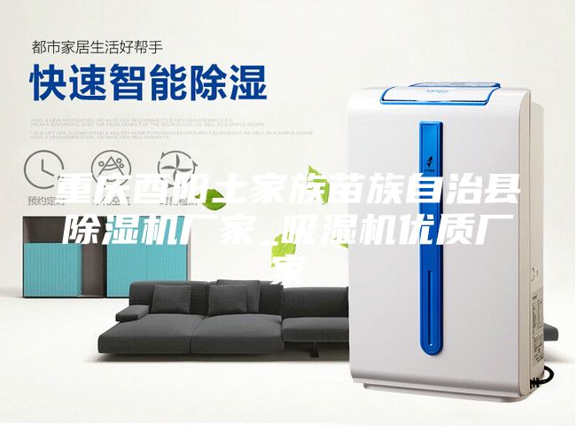 重庆酉阳土家族苗族自治县除湿机厂家_吸湿机优质厂家