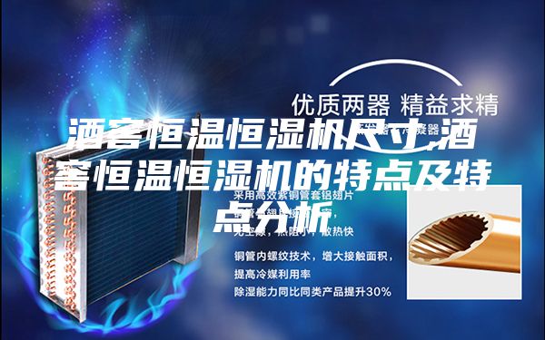 酒窖恒温恒湿机尺寸,酒窖恒温恒湿机的特点及特点分析
