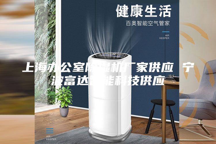 上海办公室除湿机厂家供应 宁波富达智能科技供应
