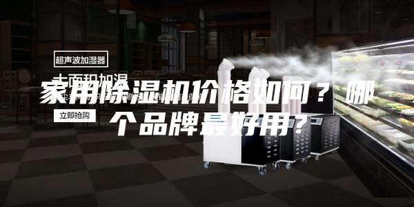 家用除湿机价格如何？哪个品牌最好用？