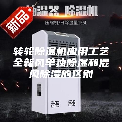 转轮除湿机应用工艺全新风单独除湿和混风除湿的区别