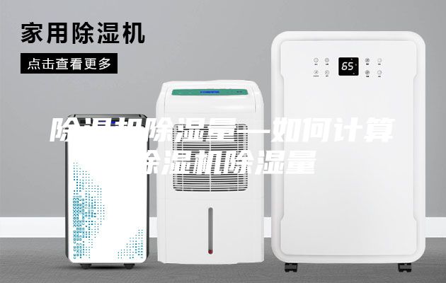 除湿机除湿量—如何计算除湿机除湿量