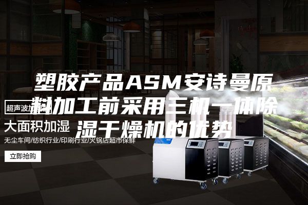 塑胶产品ASM安诗曼原料加工前采用三机一体除湿干燥机的优势