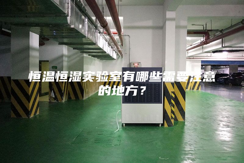 恒温恒湿实验室有哪些需要注意的地方？