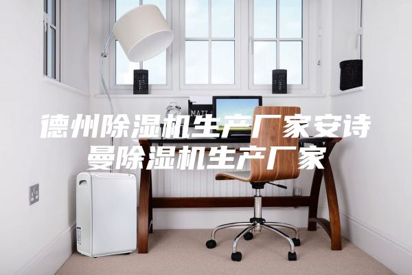 德州除湿机生产厂家安诗曼除湿机生产厂家
