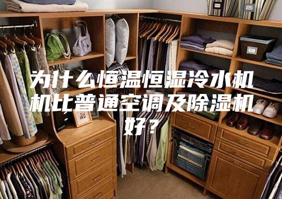 为什么恒温恒湿冷水机机比普通空调及除湿机好？