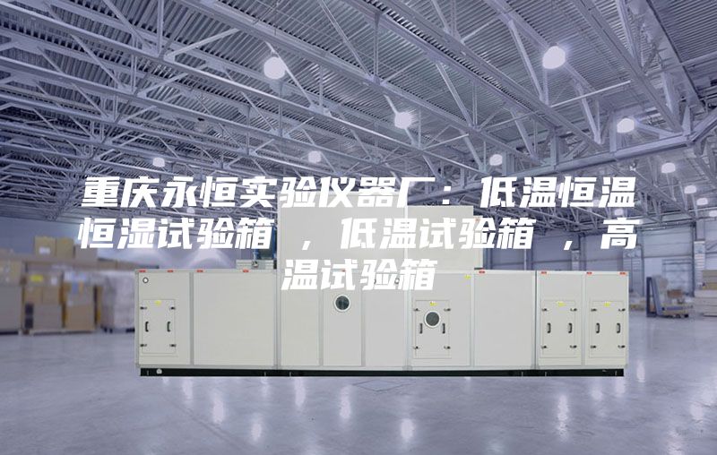 重庆永恒实验仪器厂：低温恒温恒湿试验箱 , 低温试验箱 , 高温试验箱
