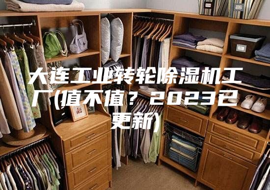 大连工业转轮除湿机工厂(值不值？2023已更新)