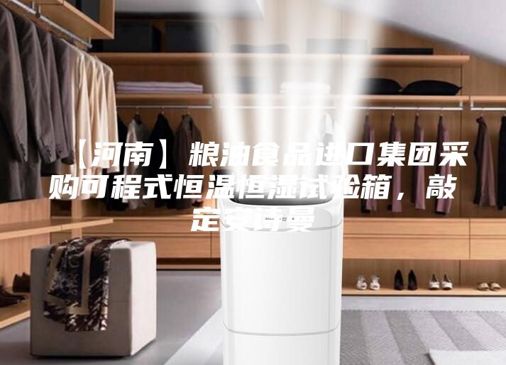 【河南】粮油食品进口集团采购可程式恒温恒湿试验箱，敲定安诗曼