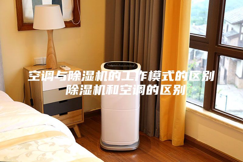 空调与除湿机的工作模式的区别 除湿机和空调的区别