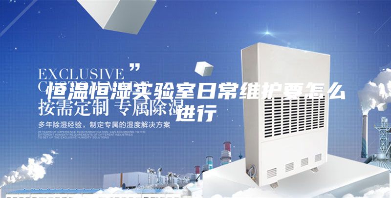 恒温恒湿实验室日常维护要怎么进行