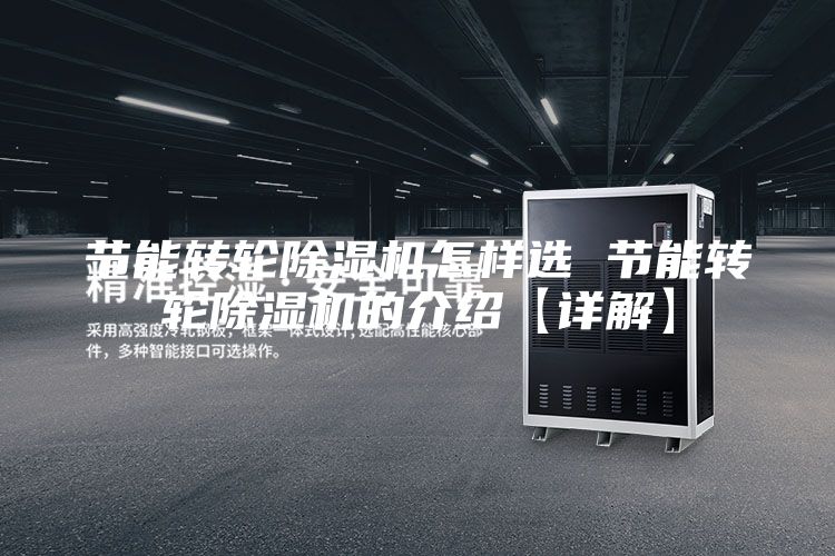 节能转轮除湿机怎样选 节能转轮除湿机的介绍【详解】