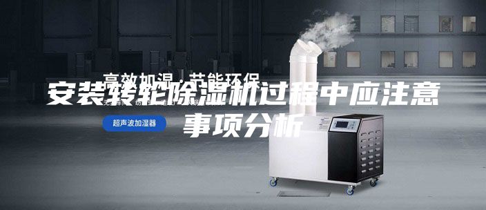 安装转轮除湿机过程中应注意事项分析