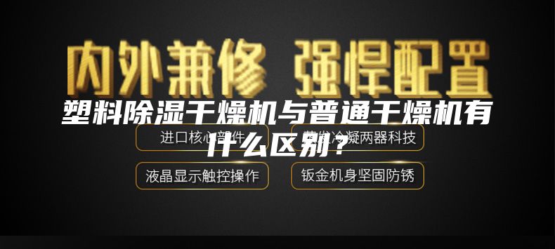 塑料除湿干燥机与普通干燥机有什么区别？