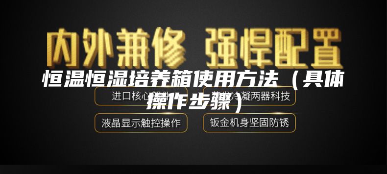 恒温恒湿培养箱使用方法（具体操作步骤）