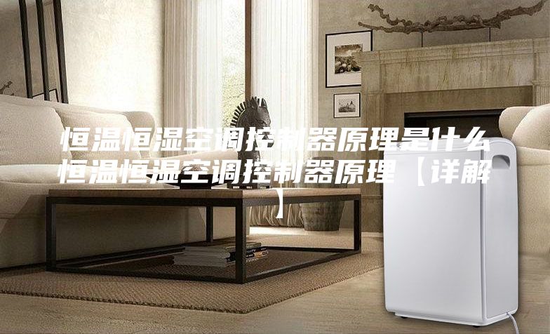 恒温恒湿空调控制器原理是什么恒温恒湿空调控制器原理【详解】