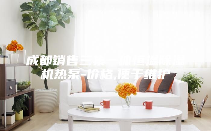 成都销售三集一体恒温除湿机热泵-价格,便于维护