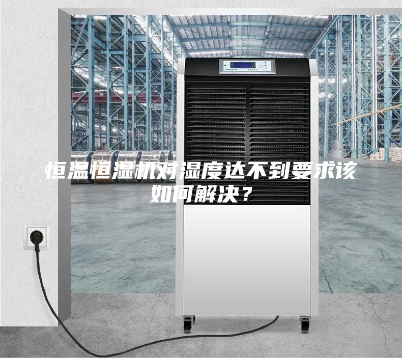 恒温恒湿机对湿度达不到要求该如何解决？