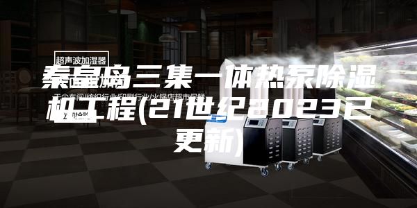 秦皇岛三集一体热泵除湿机工程(21世纪2023已更新)
