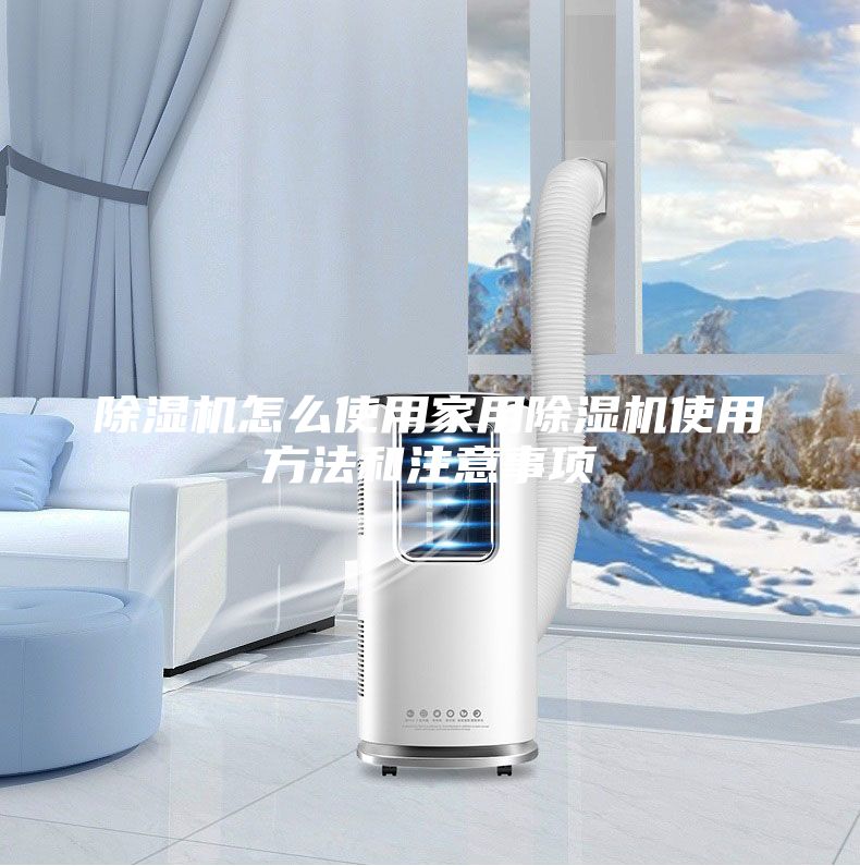 除湿机怎么使用家用除湿机使用方法和注意事项