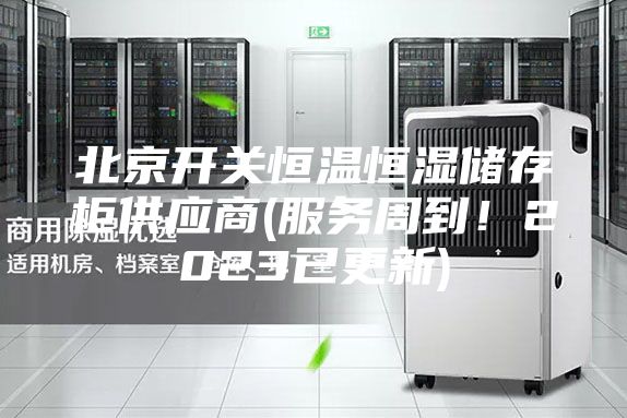 北京开关恒温恒湿储存柜供应商(服务周到！2023已更新)