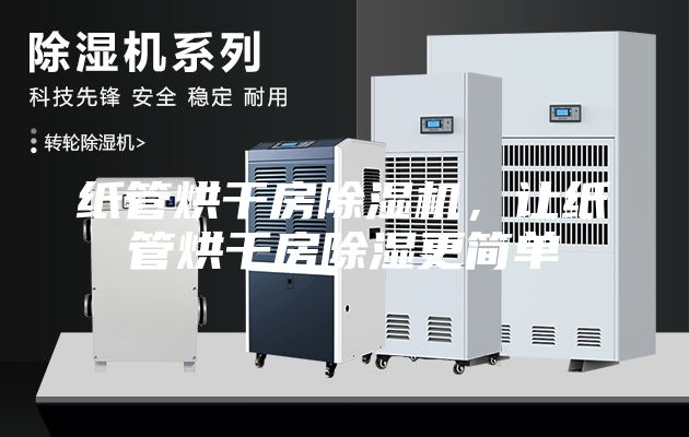 纸管烘干房除湿机，让纸管烘干房除湿更简单