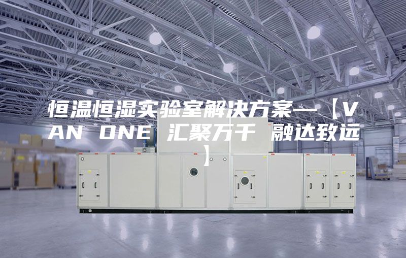 恒温恒湿实验室解决方案—【VAN ONE 汇聚万千 融达致远】