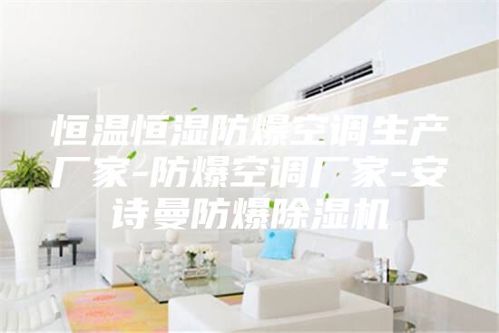 恒温恒湿防爆空调生产厂家-防爆空调厂家-安诗曼防爆除湿机