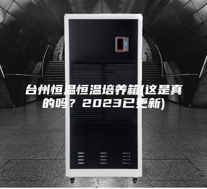 台州恒温恒温培养箱(这是真的吗？2023已更新)