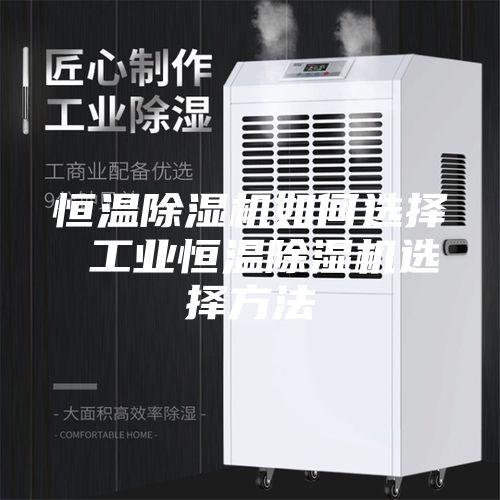 恒温除湿机如何选择 工业恒温除湿机选择方法