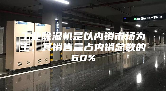 工业除湿机是以内销市场为主，其销售量占内销总数的60%