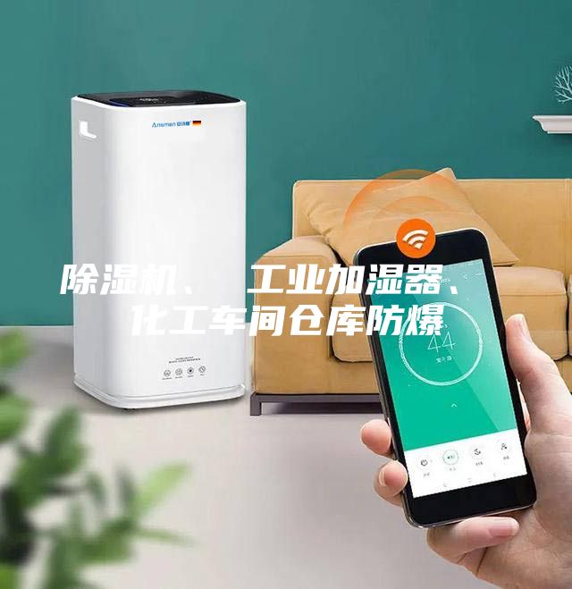 除湿机、 工业加湿器、 化工车间仓库防爆