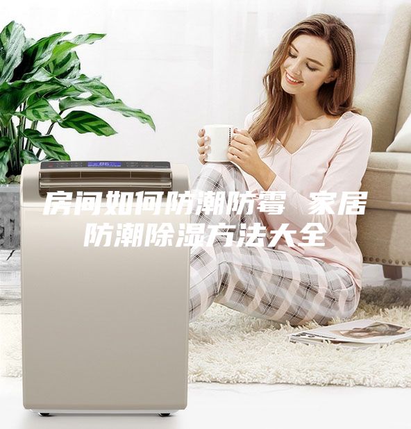 房间如何防潮防霉 家居防潮除湿方法大全