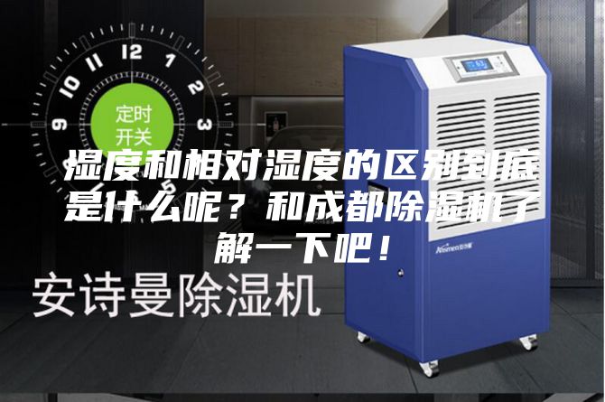 湿度和相对湿度的区别到底是什么呢？和成都除湿机了解一下吧！