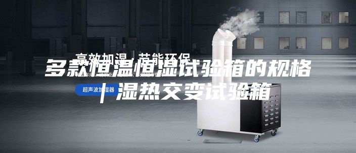 多款恒温恒湿试验箱的规格｜湿热交变试验箱
