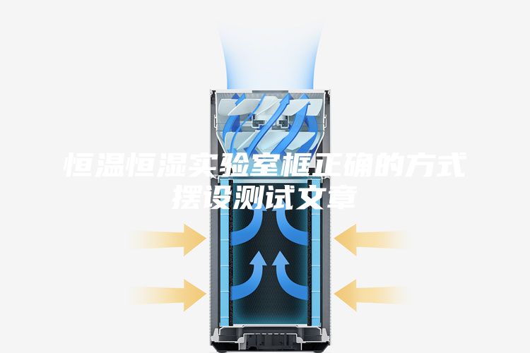 恒温恒湿实验室框正确的方式摆设测试文章